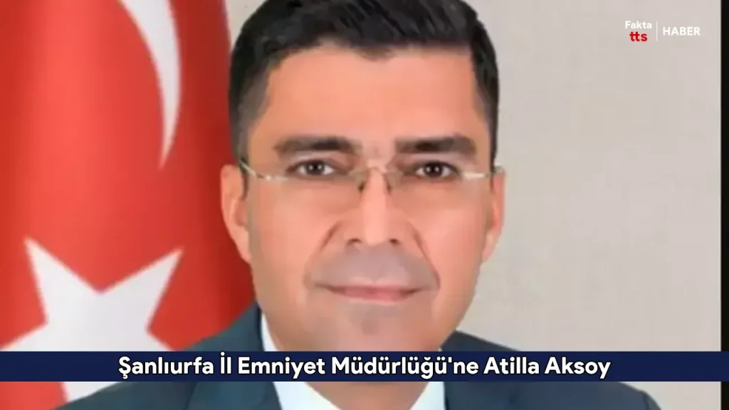 Şanlıurfa İl Emniyet Müdürlüğü'ne Atilla Aksoy